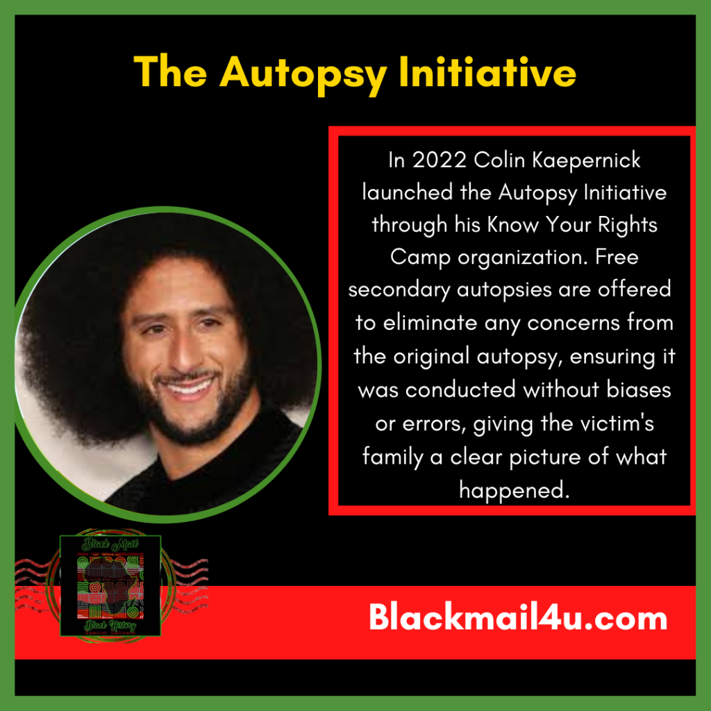 Picture of former San Francisco 49er quarterback, Colin Kaepernick. Photo contains a caption, "In 2022 Colin Kaepernick launched the Autopsy Initiative through his Know Your Rights Camp organization. Free secondary autopsies are offered  
to eliminate any concerns from the original autopsy, ensuring it was conducted without biases or errors, giving the victim's family a clear picture of what happened."